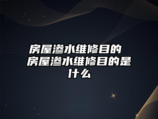 房屋滲水維修目的 房屋滲水維修目的是什么