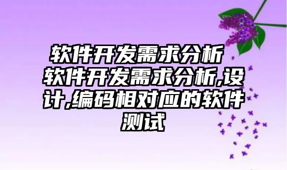 軟件開發需求分析 軟件開發需求分析,設計,編碼相對應的軟件測試
