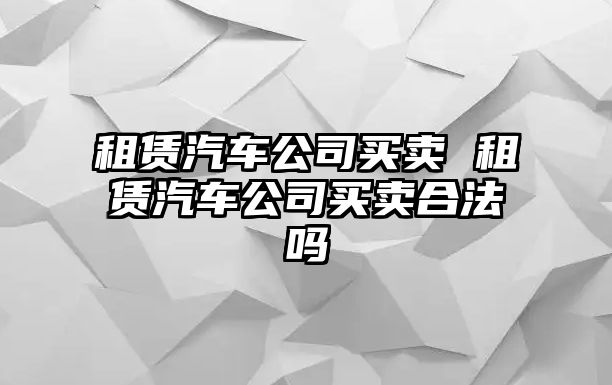 租賃汽車公司買賣 租賃汽車公司買賣合法嗎