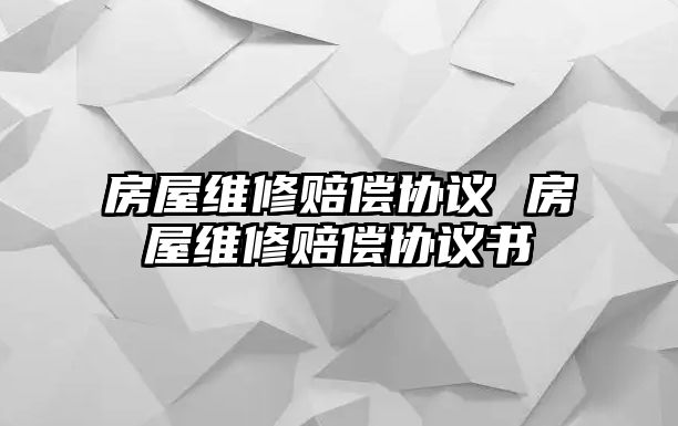 房屋維修賠償協議 房屋維修賠償協議書