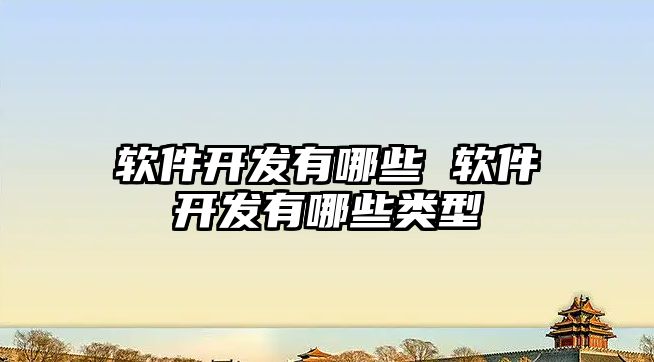 軟件開發(fā)有哪些 軟件開發(fā)有哪些類型