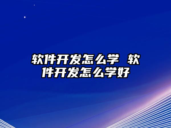 軟件開發怎么學 軟件開發怎么學好