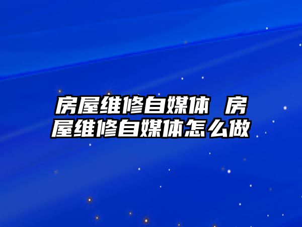 房屋維修自媒體 房屋維修自媒體怎么做