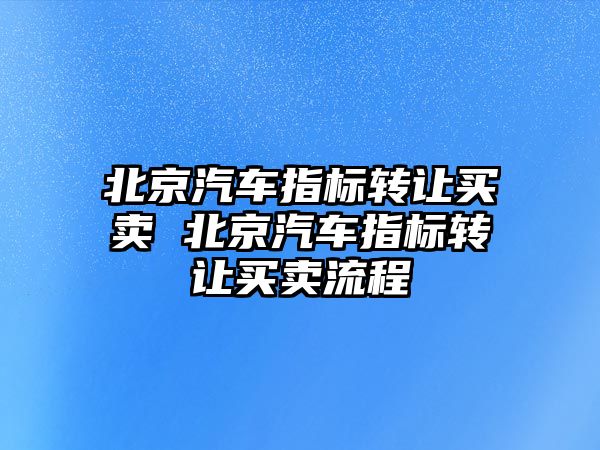 北京汽車指標轉讓買賣 北京汽車指標轉讓買賣流程