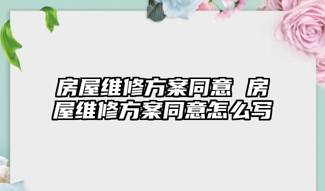 房屋維修方案同意 房屋維修方案同意怎么寫