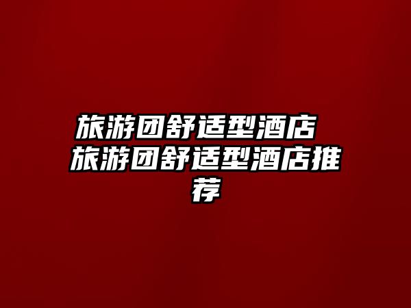 旅游團舒適型酒店 旅游團舒適型酒店推薦