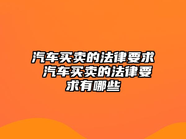 汽車買賣的法律要求 汽車買賣的法律要求有哪些