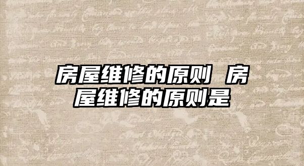 房屋維修的原則 房屋維修的原則是