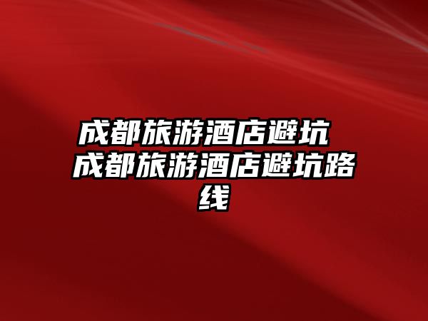 成都旅游酒店避坑 成都旅游酒店避坑路線
