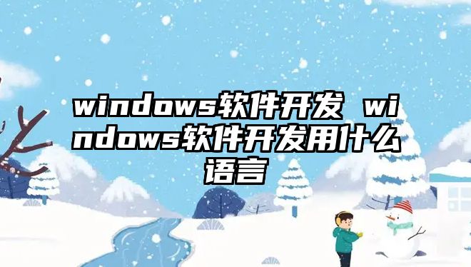 windows軟件開發 windows軟件開發用什么語言