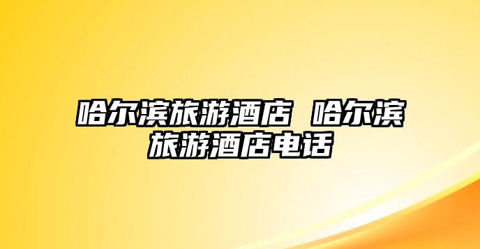 哈爾濱旅游酒店 哈爾濱旅游酒店電話