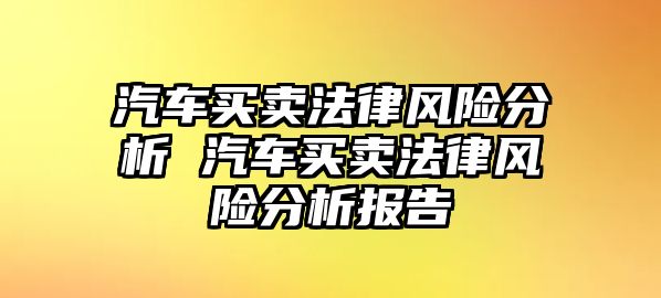 汽車買賣法律風險分析 汽車買賣法律風險分析報告