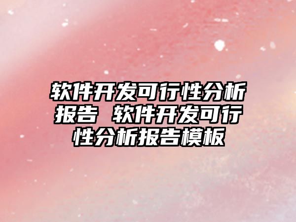 軟件開發(fā)可行性分析報(bào)告 軟件開發(fā)可行性分析報(bào)告模板