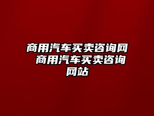 商用汽車買賣咨詢網 商用汽車買賣咨詢網站