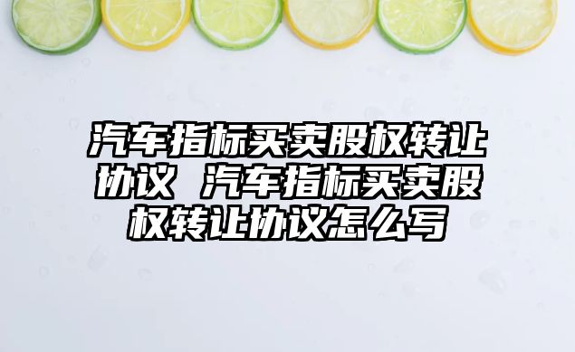 汽車指標買賣股權轉讓協議 汽車指標買賣股權轉讓協議怎么寫
