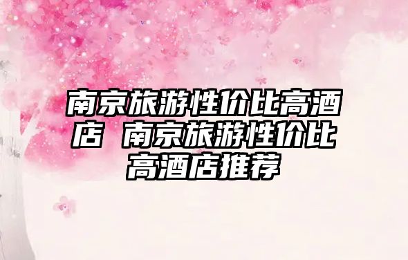南京旅游性價比高酒店 南京旅游性價比高酒店推薦