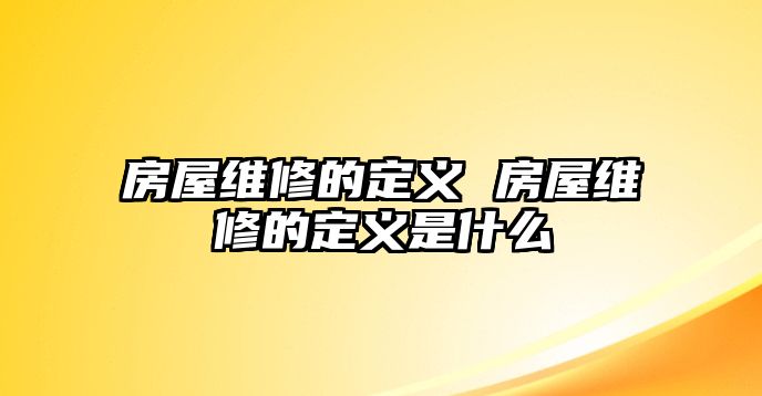 房屋維修的定義 房屋維修的定義是什么