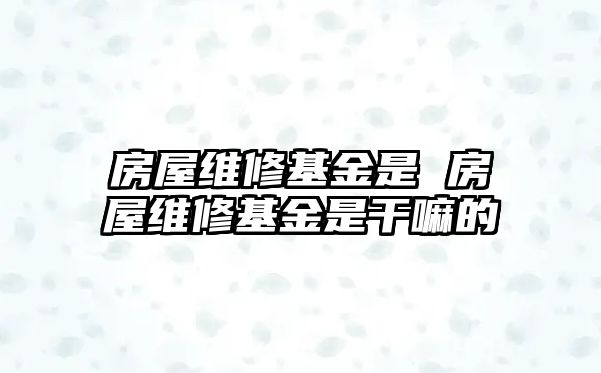 房屋維修基金是 房屋維修基金是干嘛的