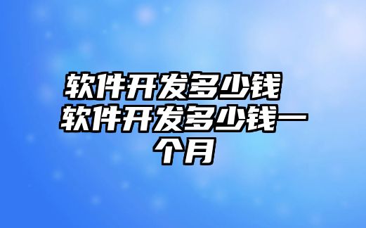 軟件開發多少錢 軟件開發多少錢一個月