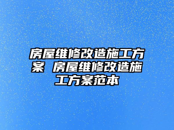 房屋維修改造施工方案 房屋維修改造施工方案范本