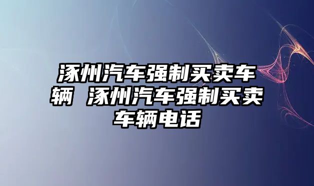 涿州汽車強制買賣車輛 涿州汽車強制買賣車輛電話