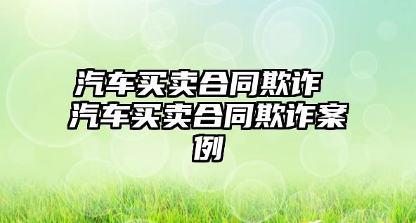 汽車買賣合同欺詐 汽車買賣合同欺詐案例