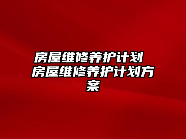 房屋維修養護計劃 房屋維修養護計劃方案