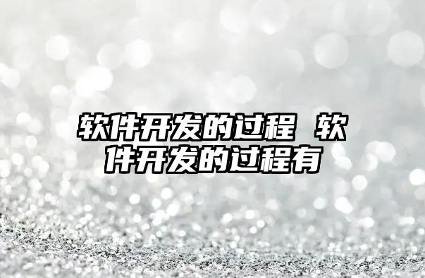 軟件開發(fā)的過程 軟件開發(fā)的過程有