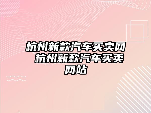 杭州新款汽車買賣網 杭州新款汽車買賣網站