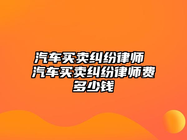 汽車買賣糾紛律師 汽車買賣糾紛律師費多少錢