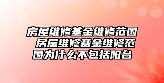 房屋維修基金維修范圍 房屋維修基金維修范圍為什么不包括陽(yáng)臺(tái)