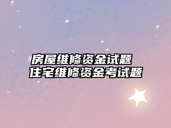 房屋維修資金試題 住宅維修資金考試題