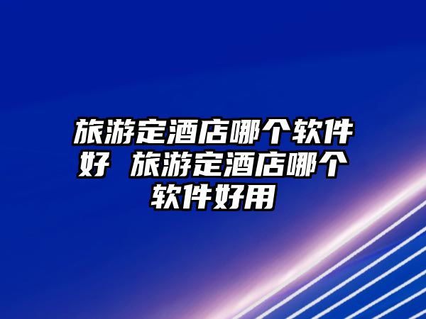 旅游定酒店哪個軟件好 旅游定酒店哪個軟件好用
