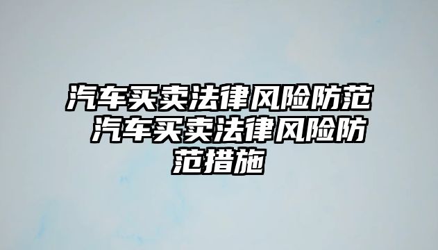 汽車買賣法律風險防范 汽車買賣法律風險防范措施