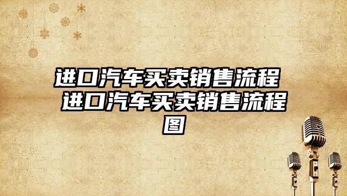 進口汽車買賣銷售流程 進口汽車買賣銷售流程圖