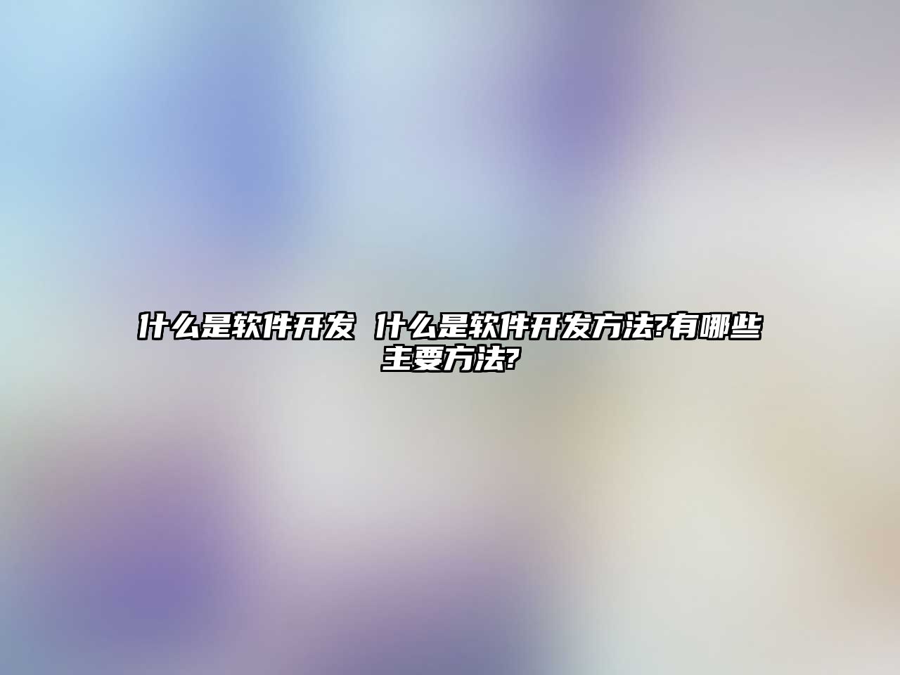 什么是軟件開發 什么是軟件開發方法?有哪些主要方法?