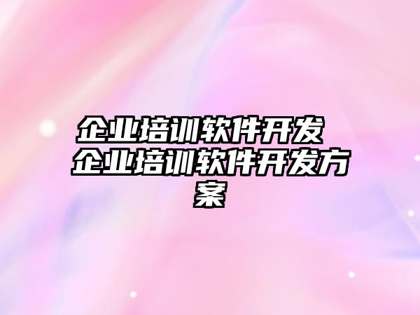 企業(yè)培訓軟件開發(fā) 企業(yè)培訓軟件開發(fā)方案