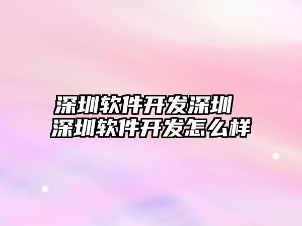 深圳軟件開發深圳 深圳軟件開發怎么樣