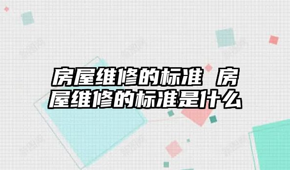 房屋維修的標準 房屋維修的標準是什么