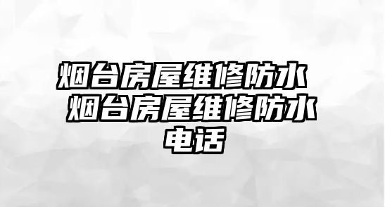 煙臺房屋維修防水 煙臺房屋維修防水電話