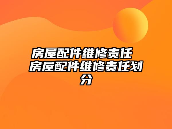 房屋配件維修責任 房屋配件維修責任劃分