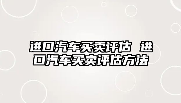 進口汽車買賣評估 進口汽車買賣評估方法