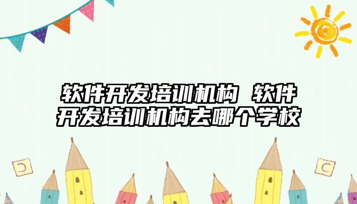 軟件開發培訓機構 軟件開發培訓機構去哪個學校