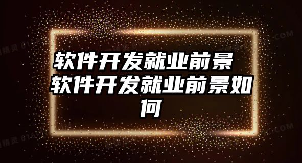 軟件開發(fā)就業(yè)前景 軟件開發(fā)就業(yè)前景如何