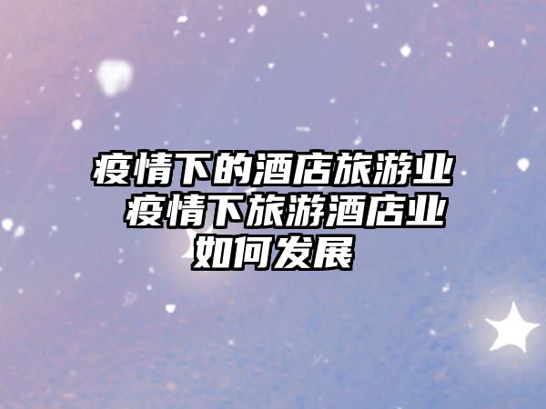 疫情下的酒店旅游業 疫情下旅游酒店業如何發展