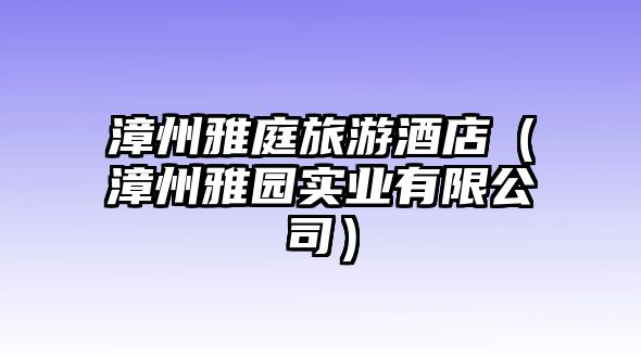 漳州雅庭旅游酒店（漳州雅園實業有限公司）