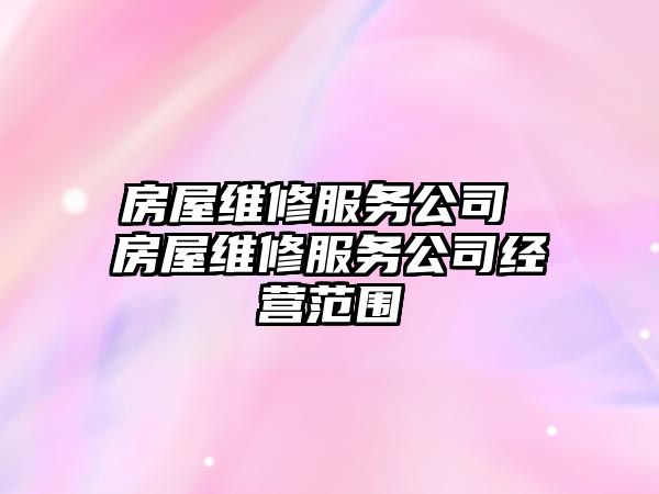 房屋維修服務公司 房屋維修服務公司經營范圍