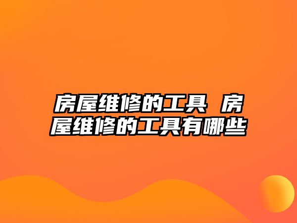 房屋維修的工具 房屋維修的工具有哪些