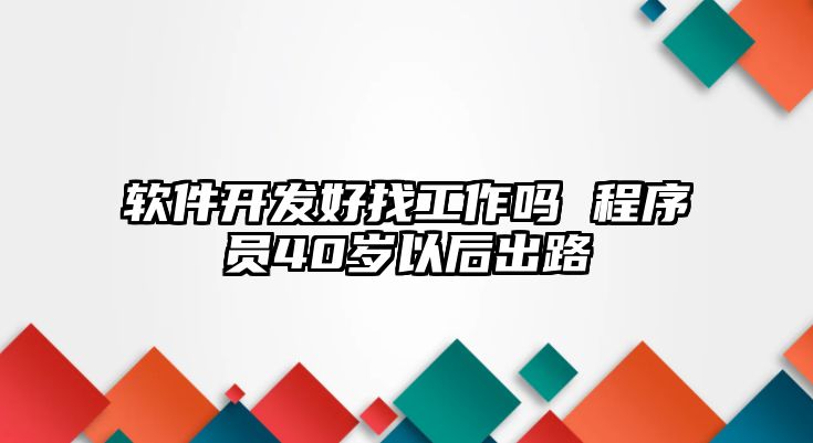 軟件開發好找工作嗎 程序員40歲以后出路