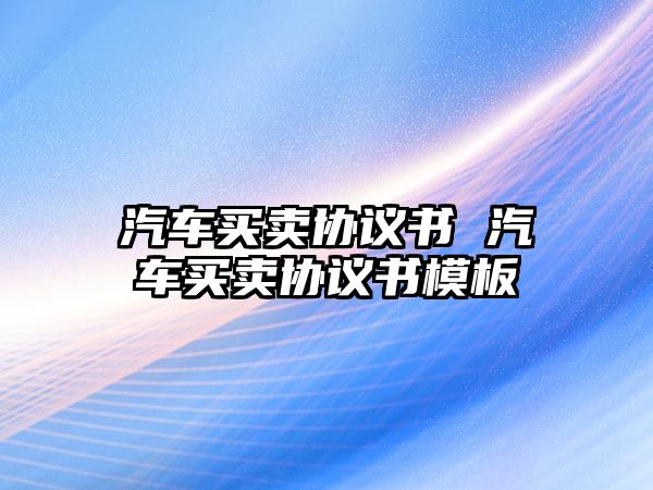 汽車買賣協(xié)議書 汽車買賣協(xié)議書模板
